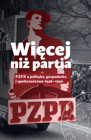 Więcej niż partia. PZPR a polityka, gospodarka i społeczeństwo 1948–1990.