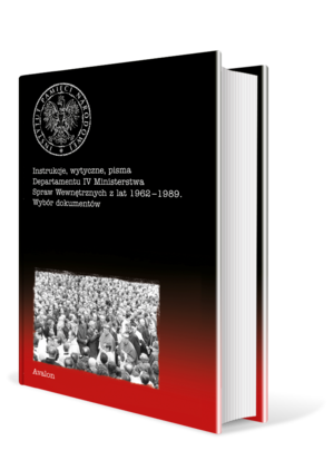 Instrukcje, wytyczne, pisma Departamentu IV Ministerstwa Spraw Wewnętrznych z lat 1962-1989. Wybór dokumentów.