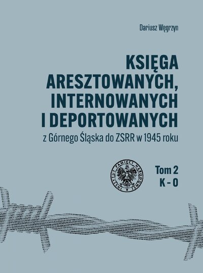 Księga aresztowanych, internowanych i deportowanych z Górnego Śląska do ZSRR w 1945 roku. Tom II