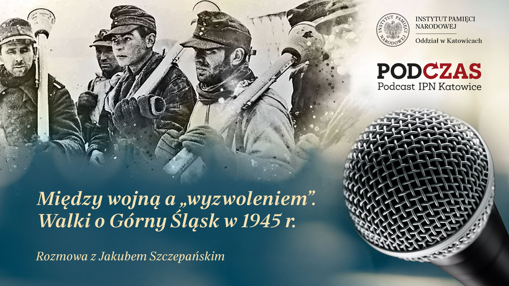 „PodCzas – Podcast IPN Katowice“ – Między wojną a „wyzwoleniem”. Walki o Górny Śląsk w 1945 r., 28 stycznia 2026