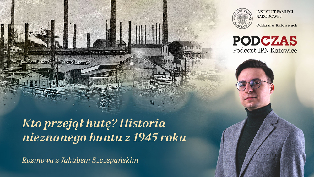 PodCzas – Podcast IPN Katowice“ – Kto przejął hutę? Historia nieznanego buntu z 1945 roku, 15 kwietnia 2026