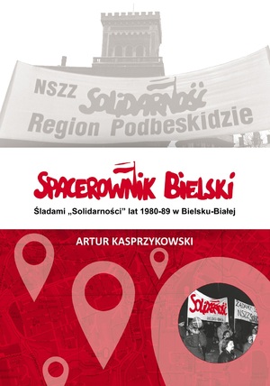 Okładka książki „Spacerownik Bielski. Śladami »Solidarności« lat 1980-1990 w Bielsku-Białej” autorstwa Artura Kasprzykowskiego.
