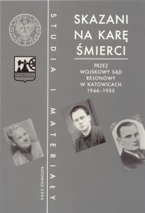 Skazani na karę śmierci przez Wojskowy Sąd Rejonowy w Katowicach 1946–1955, wstęp i opracowanie Tomasz Kurpierz.
