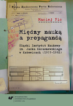 Okładka książki dr. hab. Macieja Fica „Między nauką a propagandą. Śląski Instytut Naukowy im. Jacka Koraszewskiego w Katowicach (1957–1992)”.