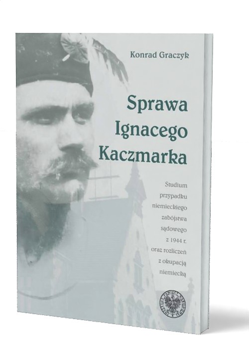 Publikacja „Sprawa Ignacego Kaczmarka. Studium przypadku niemieckiego zabójstwa sądowego z 1944 r. oraz rozliczeń z okupacją niemiecką“ (okładka).