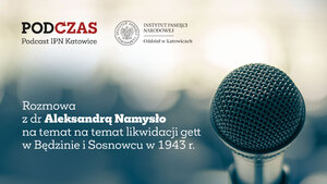 „PodCzas – Podcast IPN Katowice“ – 80. rocznica likwidacji gett w Będzinie i Sosnowcu w 1943 r., 9 sierpnia 2023