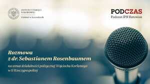 PodCzas – Podcast IPN Katowice“ – „Sądu historii się nie obawiam”. Działalność polityczna Wojciecha Korfantego w II Rzeczypospolitej – 25 października 2023