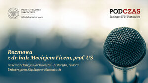 „PodCzas – Podcast IPN Katowice“ – „Rzecznik historii rewolucyjnej”. Henryk Rechowicz – historyk, rektor Uniwersytetu Śląskiego w Katowicach – 28 lutego 2024