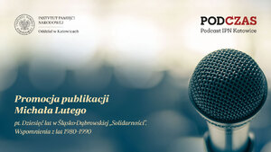 „PodCzas – Podcast IPN Katowice“ – Michał Luty, Dziesięć lat w Śląsko-Dąbrowskiej „Solidarności”. Wspomnienia z lat 1980–1990 – 6 marca 2024
